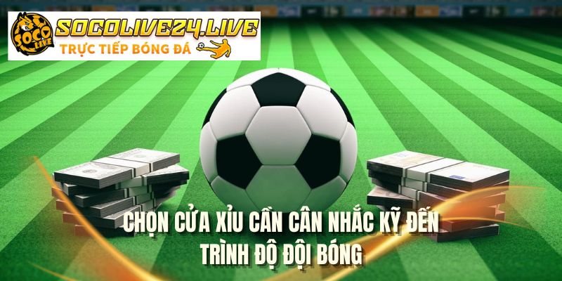 Chọn cửa xỉu cần cân nhắc kỹ đến trình độ đội bóng