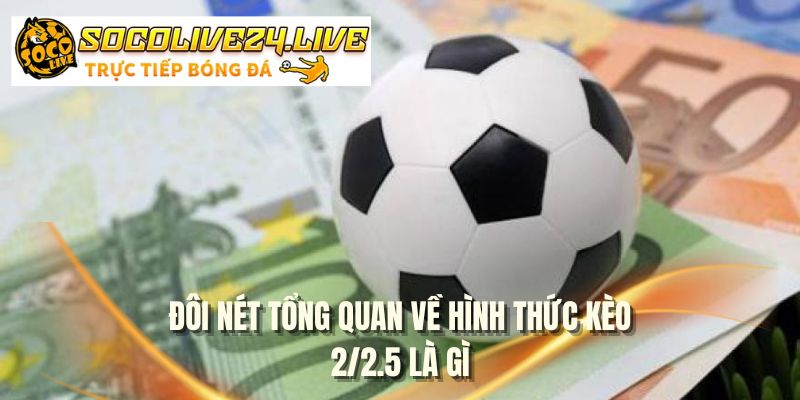 Đôi nét tổng quan về hình thức kèo 2/2.5 là gì