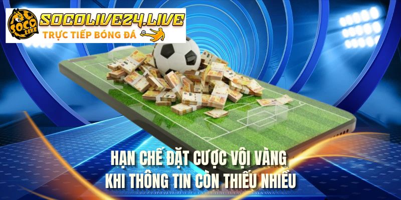 Hạn chế đặt cược vội vàng khi thông tin còn thiếu nhiều