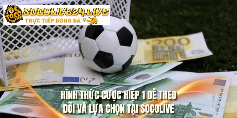 Hình thức cược hiệp 1 dễ theo dõi và lựa chọn tại SOCOLIVE