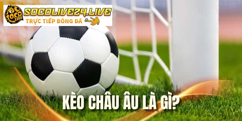 Kèo Châu Âu Là Gì